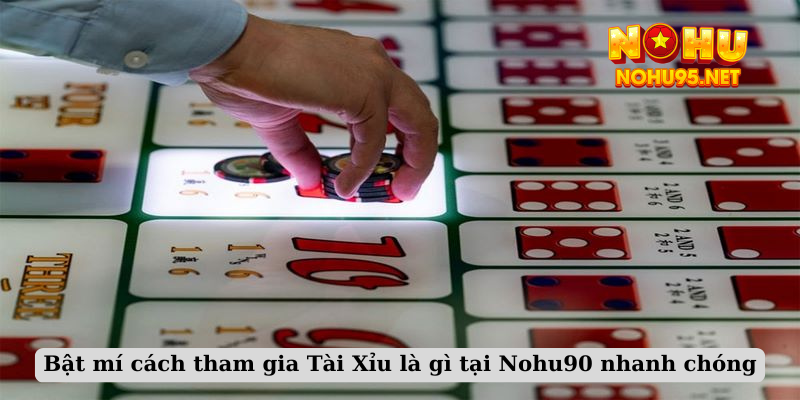 Bật mí cách tham gia Tài Xỉu là gì tại Nohu90 nhanh chóng