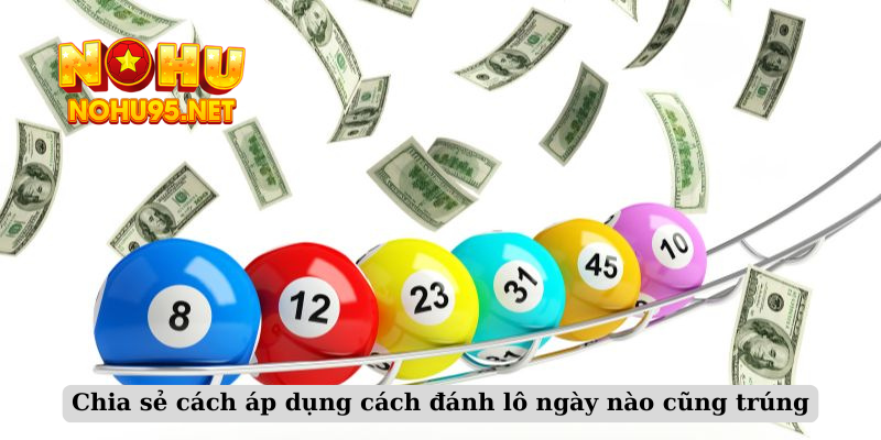 Chia sẻ cách áp dụng cách đánh lô ngày nào cũng trúng