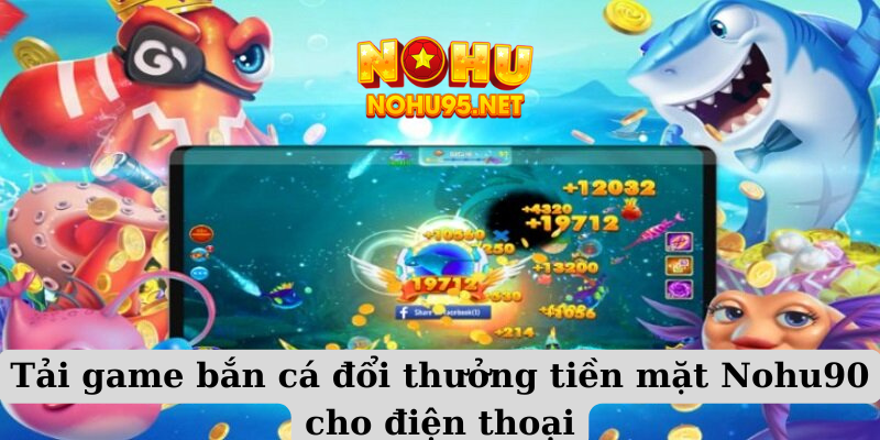 Tải game bắn cá đổi thưởng tiền mặt Nohu90 cho điện thoại