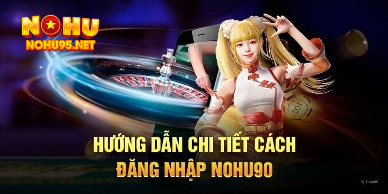 Thủ tục đăng nhập NOHU90 cần nắm