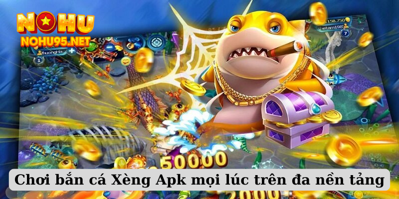 Chơi bắn cá Xèng Apk mọi lúc trên đa nền tảng