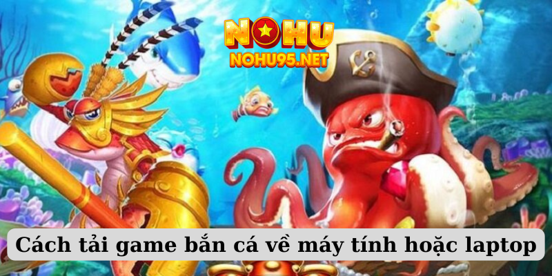 Cách tải game bắn cá về máy tính hoặc laptop