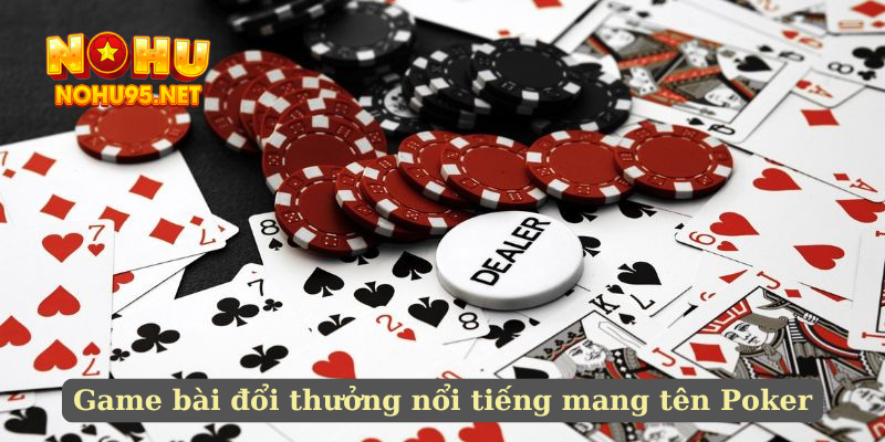 Game bài đổi thưởng nổi tiếng mang tên Poker