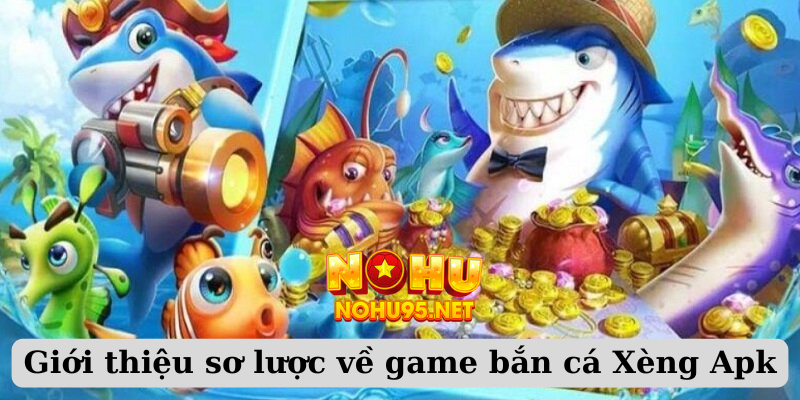 Giới thiệu sơ lược về game bắn cá Xèng Apk