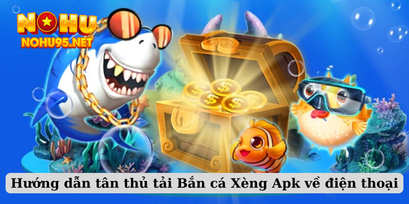 Hướng dẫn tân thủ tải Bắn cá Xèng Apk về điện thoại