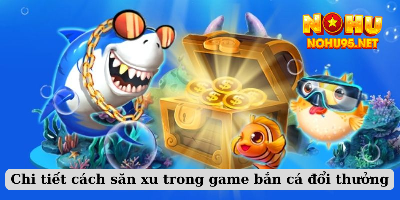 Chi tiết cách săn xu trong game bắn cá đổi thưởng