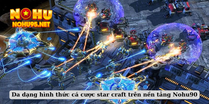 Da dạng hình thức cá cược star craft trên nền tảng Nohu90