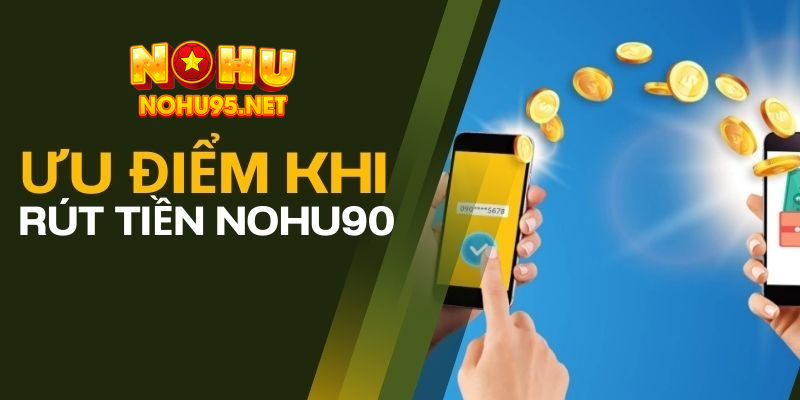 Ưu điểm nổi bật khi rút tiền Nohu90