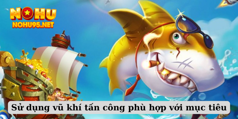 Sử dụng vũ khí tấn công phù hợp với mục tiêu