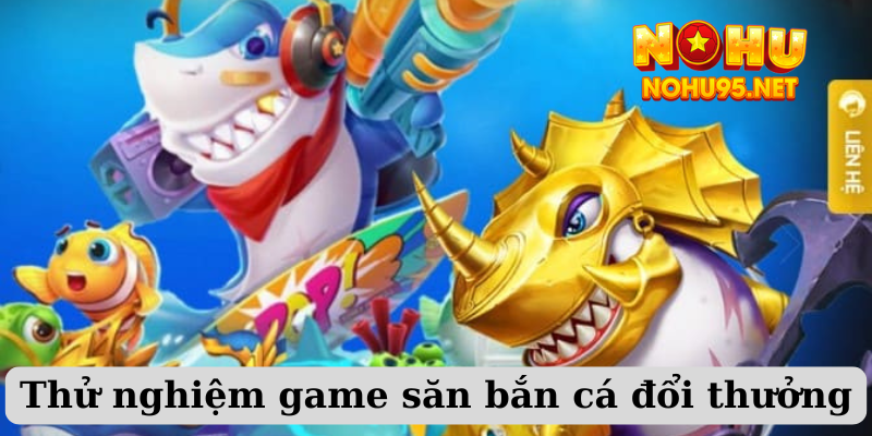 Thử nghiệm game săn bắn cá đổi thưởng