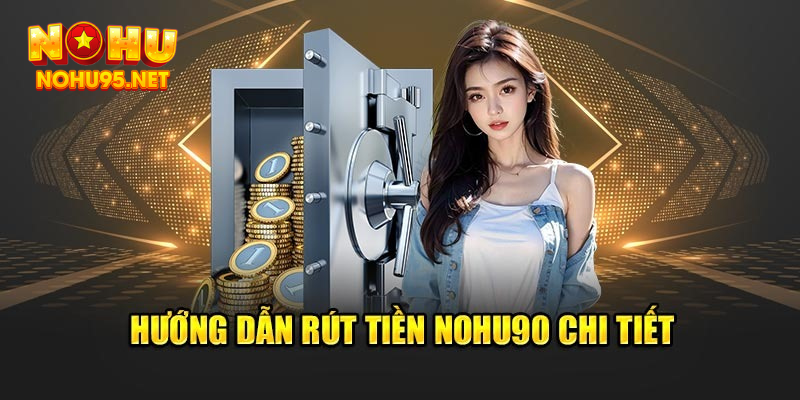 Hướng dẫn rút cược từ Nohu90 đơn giản chi tiết từng bước