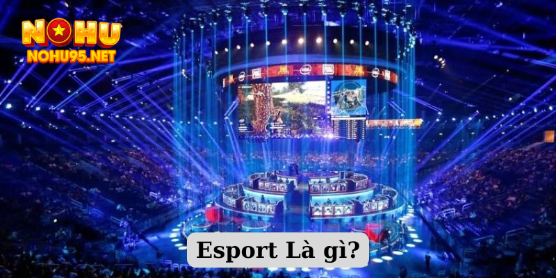 Esport là gì? Game có tên gọi đầy đủ là Electronic Sport